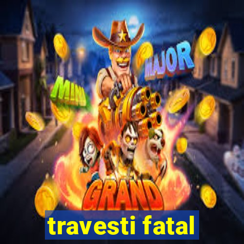 travesti fatal